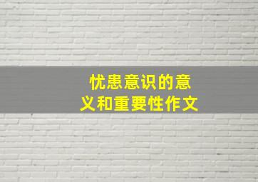 忧患意识的意义和重要性作文