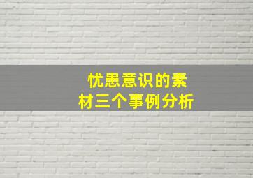 忧患意识的素材三个事例分析