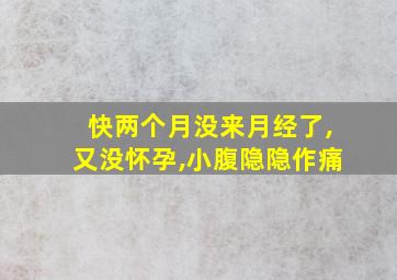 快两个月没来月经了,又没怀孕,小腹隐隐作痛