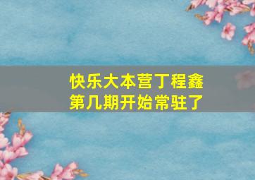 快乐大本营丁程鑫第几期开始常驻了