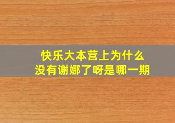 快乐大本营上为什么没有谢娜了呀是哪一期