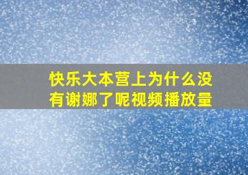 快乐大本营上为什么没有谢娜了呢视频播放量