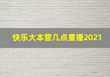 快乐大本营几点重播2021