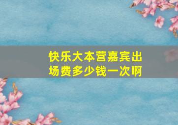 快乐大本营嘉宾出场费多少钱一次啊