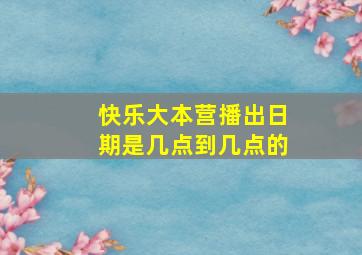 快乐大本营播出日期是几点到几点的