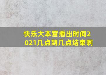 快乐大本营播出时间2021几点到几点结束啊