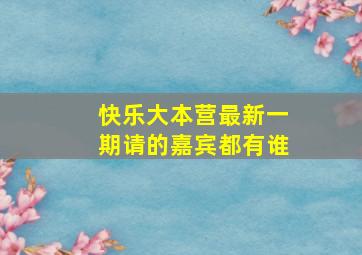 快乐大本营最新一期请的嘉宾都有谁