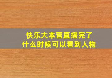 快乐大本营直播完了什么时候可以看到人物