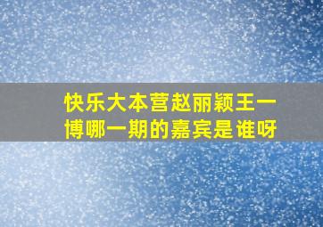 快乐大本营赵丽颖王一博哪一期的嘉宾是谁呀