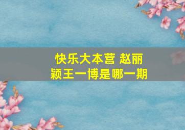 快乐大本营 赵丽颖王一博是哪一期