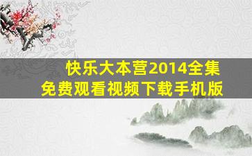 快乐大本营2014全集免费观看视频下载手机版