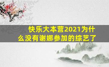 快乐大本营2021为什么没有谢娜参加的综艺了