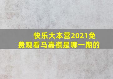 快乐大本营2021免费观看马嘉祺是哪一期的