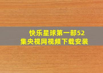 快乐星球第一部52集央视网视频下载安装