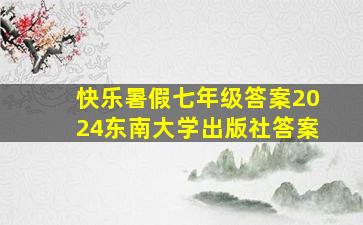 快乐暑假七年级答案2024东南大学出版社答案