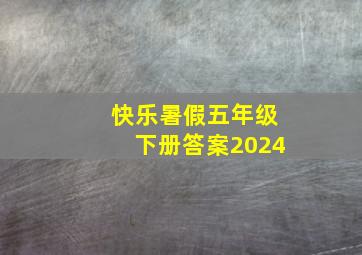 快乐暑假五年级下册答案2024