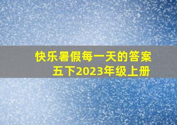 快乐暑假每一天的答案五下2023年级上册