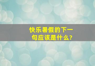 快乐暑假的下一句应该是什么?