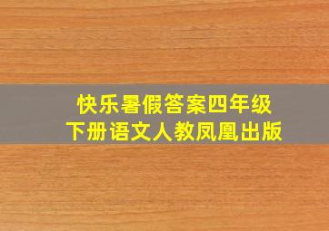 快乐暑假答案四年级下册语文人教凤凰出版