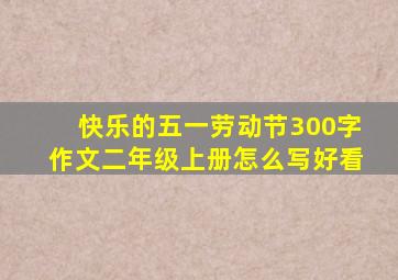 快乐的五一劳动节300字作文二年级上册怎么写好看