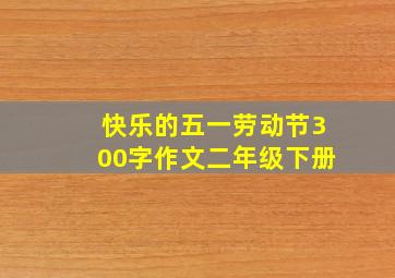 快乐的五一劳动节300字作文二年级下册