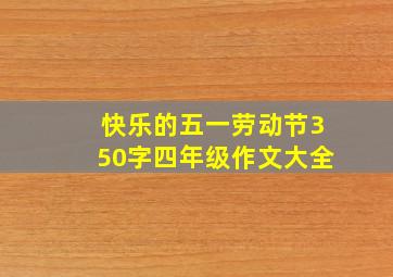 快乐的五一劳动节350字四年级作文大全