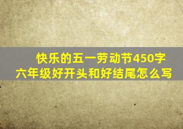 快乐的五一劳动节450字六年级好开头和好结尾怎么写