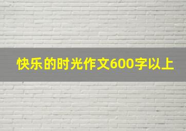 快乐的时光作文600字以上