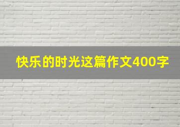 快乐的时光这篇作文400字