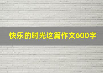 快乐的时光这篇作文600字