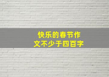 快乐的春节作文不少于四百字