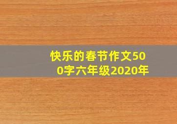 快乐的春节作文500字六年级2020年