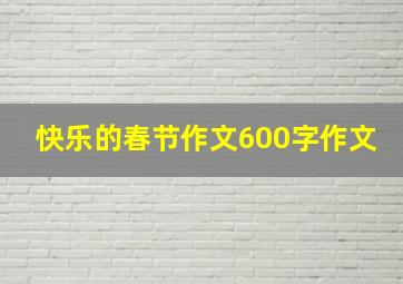 快乐的春节作文600字作文