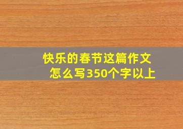 快乐的春节这篇作文怎么写350个字以上