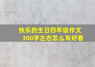 快乐的生日四年级作文300字左右怎么写好看