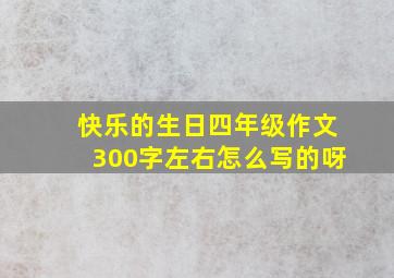 快乐的生日四年级作文300字左右怎么写的呀