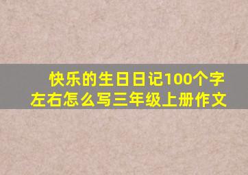 快乐的生日日记100个字左右怎么写三年级上册作文