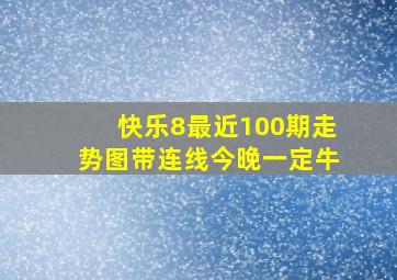 快乐8最近100期走势图带连线今晚一定牛