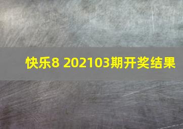 快乐8 202103期开奖结果