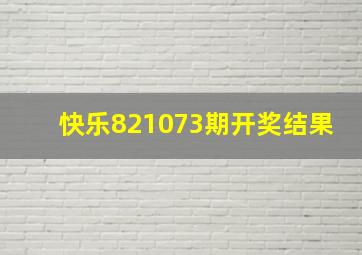 快乐821073期开奖结果