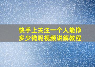 快手上关注一个人能挣多少钱呢视频讲解教程