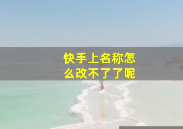 快手上名称怎么改不了了呢