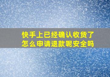 快手上已经确认收货了怎么申请退款呢安全吗