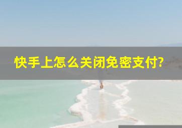 快手上怎么关闭免密支付?