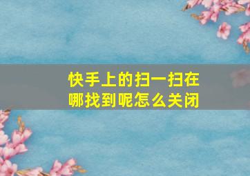 快手上的扫一扫在哪找到呢怎么关闭