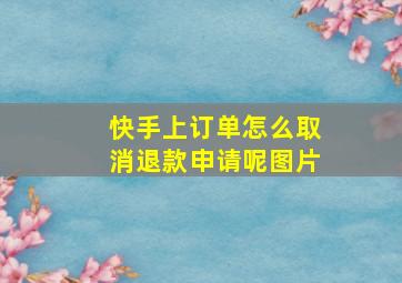 快手上订单怎么取消退款申请呢图片