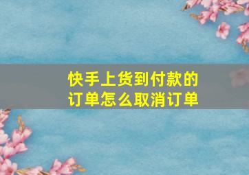 快手上货到付款的订单怎么取消订单