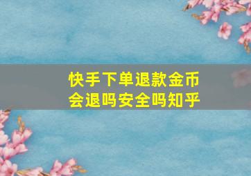 快手下单退款金币会退吗安全吗知乎