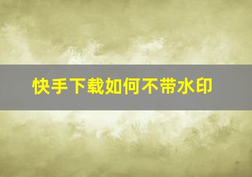 快手下载如何不带水印