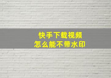 快手下载视频怎么能不带水印